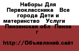 Наборы Для Первоклассника - Все города Дети и материнство » Услуги   . Пензенская обл.,Пенза г.